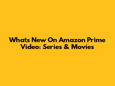 What's New On Amazon Prime Video: Series & Movies