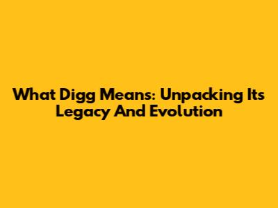 What Digg Means: Unpacking Its Legacy And Evolution