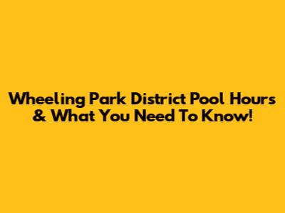 Wheeling Park District Pool Hours & What You Need To Know!