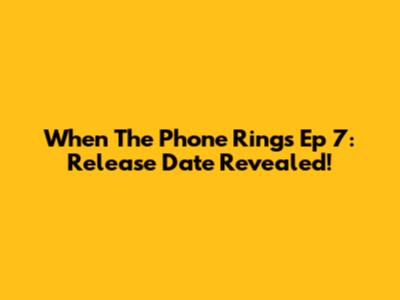 When The Phone Rings Ep 7: Release Date Revealed!