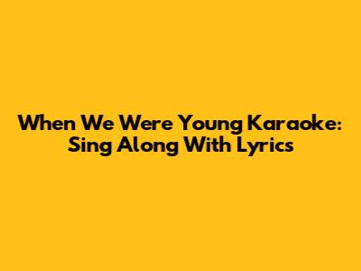 When We Were Young Karaoke: Sing Along With Lyrics