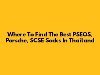 Where To Find The Best PSEOS, Porsche, SCSE Socks In Thailand