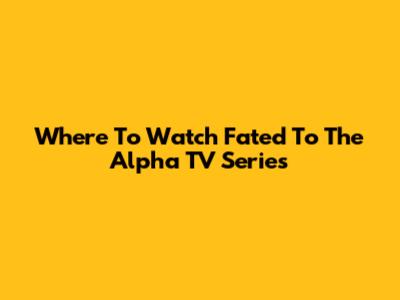 Where To Watch Fated To The Alpha TV Series