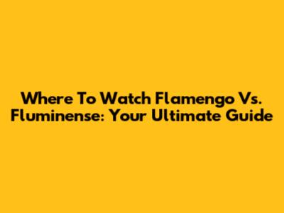 Where To Watch Flamengo Vs. Fluminense: Your Ultimate Guide