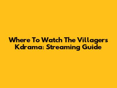 Where To Watch The Villagers Kdrama: Streaming Guide