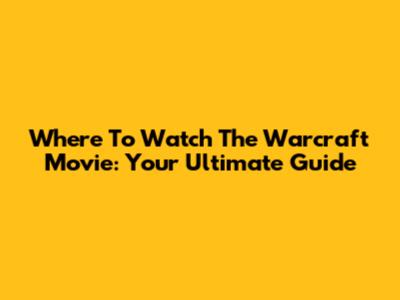 Where To Watch The Warcraft Movie: Your Ultimate Guide
