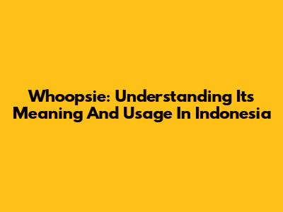Whoopsie: Understanding Its Meaning And Usage In Indonesia