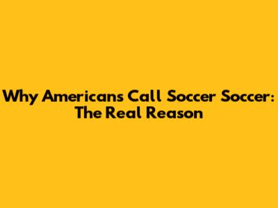 Why Americans Call Soccer 'Soccer': The Real Reason