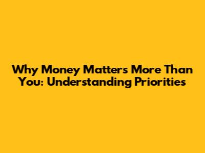 Why Money Matters More Than You: Understanding Priorities