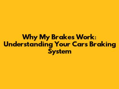 Why My Brakes Work: Understanding Your Car's Braking System