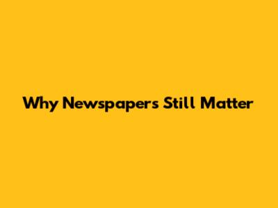 Why Newspapers Still Matter