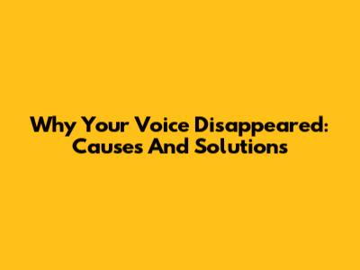 Why Your Voice Disappeared: Causes And Solutions