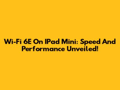 Wi-Fi 6E On IPad Mini: Speed And Performance Unveiled!