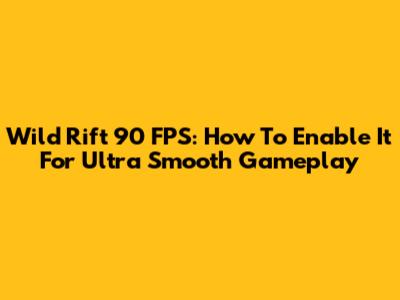 Wild Rift 90 FPS: How To Enable It For Ultra Smooth Gameplay