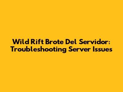 Wild Rift Brote Del Servidor: Troubleshooting Server Issues