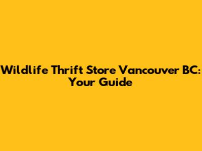 Wildlife Thrift Store Vancouver BC: Your Guide
