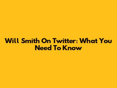 Will Smith On Twitter: What You Need To Know
