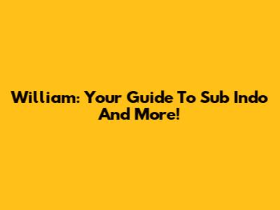 William: Your Guide To Sub Indo And More!