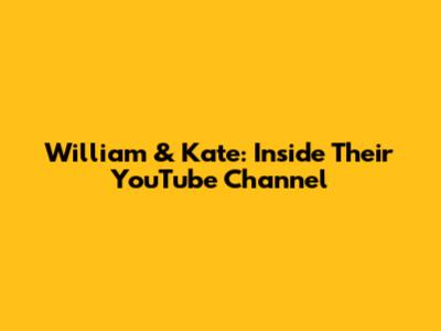 William & Kate: Inside Their YouTube Channel