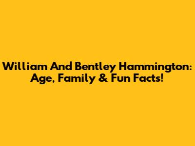 William And Bentley Hammington: Age, Family & Fun Facts!