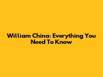 William China: Everything You Need To Know
