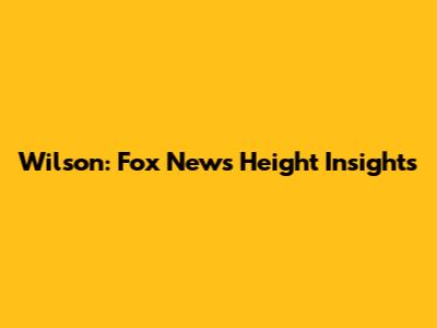 Wilson: Fox News Height Insights