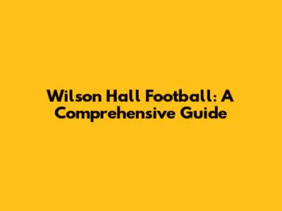 Wilson Hall Football: A Comprehensive Guide