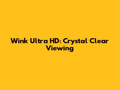 Wink Ultra HD: Crystal Clear Viewing