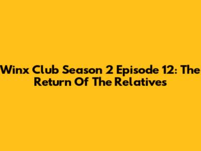 Winx Club Season 2 Episode 12: The Return Of The Relatives