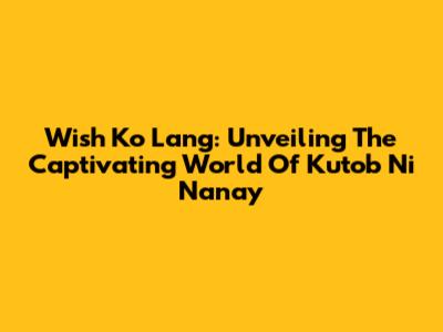Wish Ko Lang: Unveiling The Captivating World Of 'Kutob Ni Nanay'
