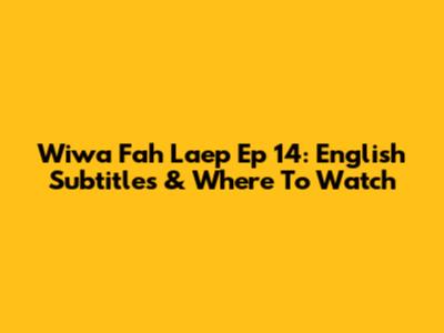 Wiwa Fah Laep Ep 14: English Subtitles & Where To Watch