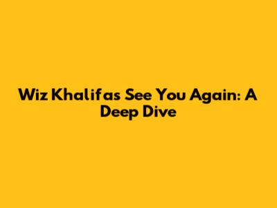 Wiz Khalifa's 'See You Again': A Deep Dive