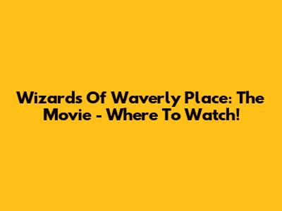 Wizards Of Waverly Place: The Movie - Where To Watch!