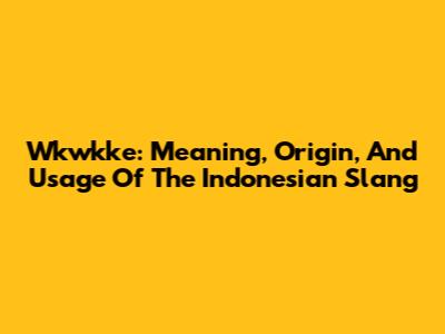 Wkwkke: Meaning, Origin, And Usage Of The Indonesian Slang