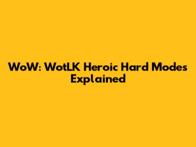 WoW: WotLK Heroic Hard Modes Explained