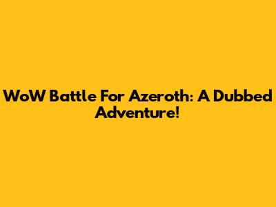 WoW Battle For Azeroth: A Dubbed Adventure!