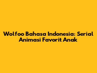 Wolfoo Bahasa Indonesia: Serial Animasi Favorit Anak