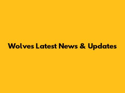Wolves Latest News & Updates