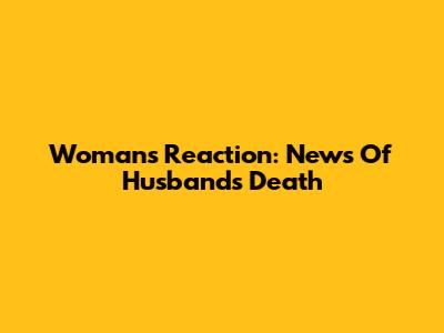 Woman's Reaction: News Of Husband's Death