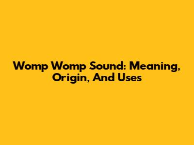 Womp Womp Sound: Meaning, Origin, And Uses