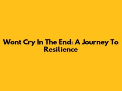 Won't Cry In The End: A Journey To Resilience