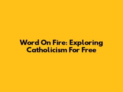 Word On Fire: Exploring Catholicism For Free