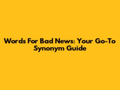 Words For Bad News: Your Go-To Synonym Guide