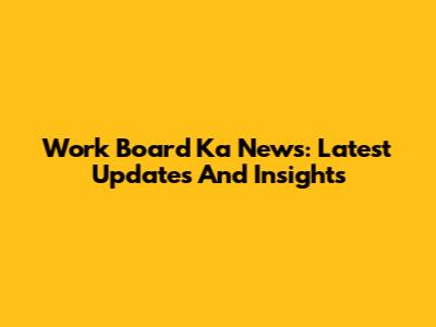 Work Board Ka News: Latest Updates And Insights