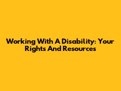 Working With A Disability: Your Rights And Resources