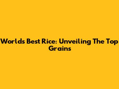 World's Best Rice: Unveiling The Top Grains