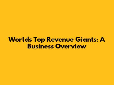 World's Top Revenue Giants: A Business Overview
