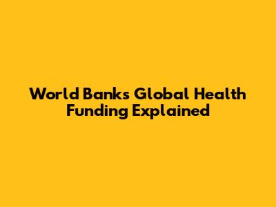 World Bank's Global Health Funding Explained