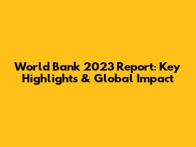 World Bank 2023 Report: Key Highlights & Global Impact