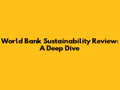 World Bank Sustainability Review: A Deep Dive
